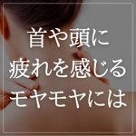 【首や頭に疲れを感じる・気持ちのモヤモヤには】